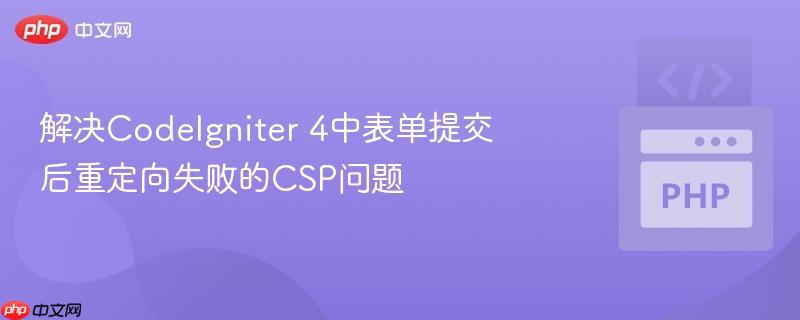解决codeigniter 4中表单提交后重定向失败的csp问题