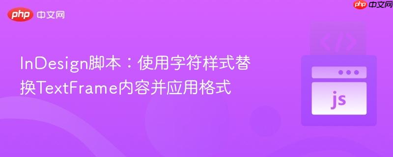 InDesign脚本：使用字符样式替换TextFrame内容并应用格式