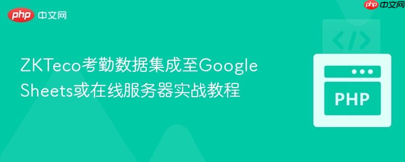 zkteco考勤数据集成至google sheets或在线服务器实战教程