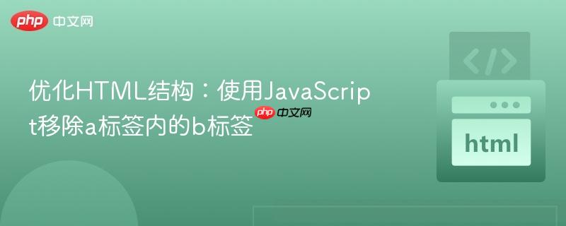 优化HTML结构：使用JavaScript移除a标签内的b标签