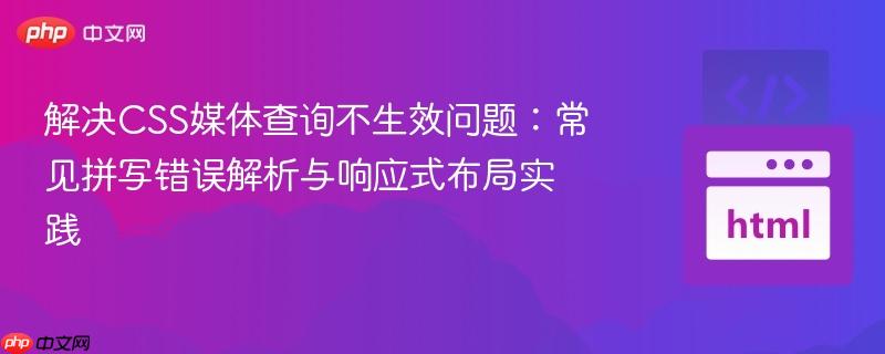 解决CSS媒体查询不生效问题：常见拼写错误解析与响应式布局实践