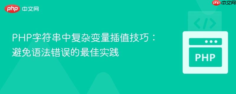 PHP字符串中复杂变量插值技巧：避免语法错误的最佳实践