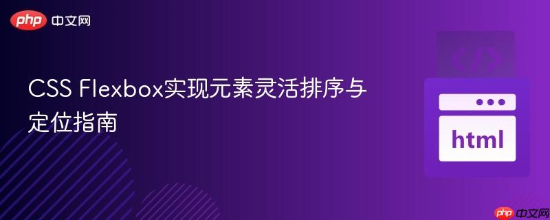 CSS Flexbox实现元素灵活排序与定位指南