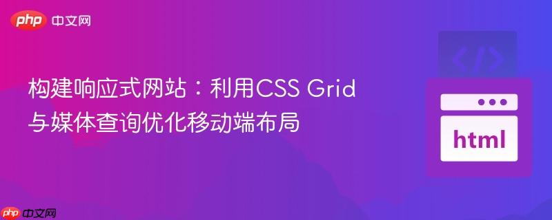 构建响应式网站：利用CSS Grid与媒体查询优化移动端布局