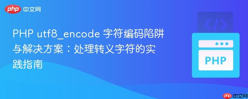 PHP utf8_encode 字符编码陷阱与解决方案：处理转义字符的实践指南