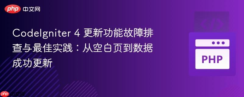 CodeIgniter 4 更新功能故障排查与最佳实践：从空白页到数据成功更新