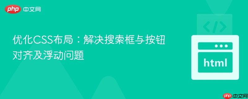优化CSS布局：解决搜索框与按钮对齐及浮动问题