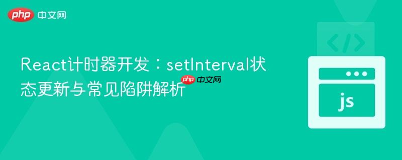 React计时器开发：setInterval状态更新与常见陷阱解析