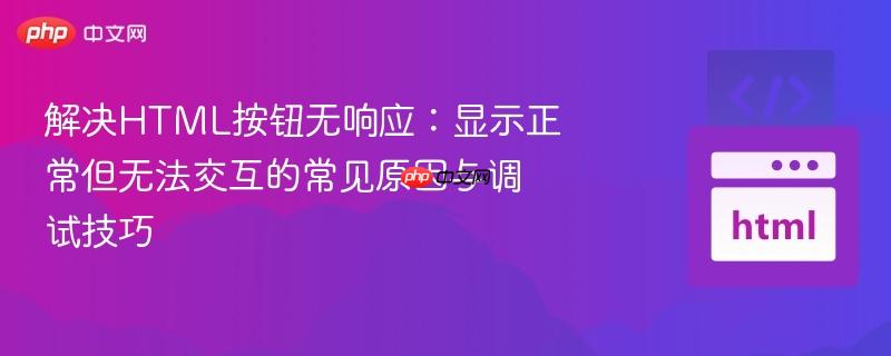 解决HTML按钮无响应：显示正常但无法交互的常见原因与调试技巧