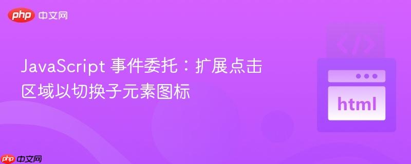 JavaScript 事件委托：扩展点击区域以切换子元素图标