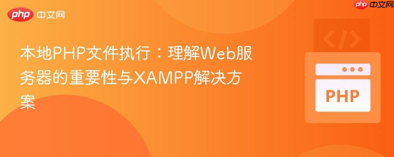 本地PHP文件执行：理解Web服务器的重要性与XAMPP解决方案