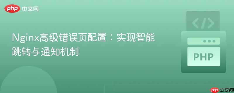 Nginx高级错误页配置：实现智能跳转与通知机制