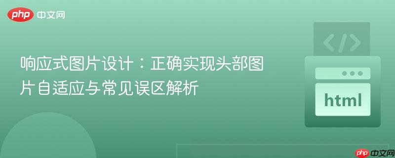 响应式图片设计：正确实现头部图片自适应与常见误区解析