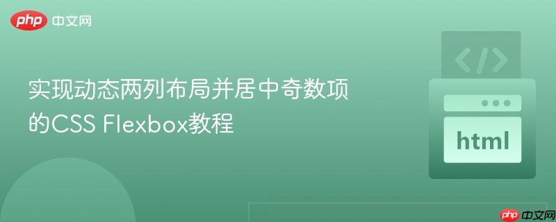 实现动态两列布局并居中奇数项的CSS Flexbox教程