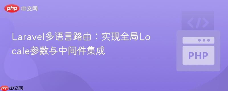 laravel多语言路由：实现全局locale参数与中间件集成