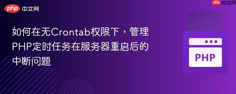 如何在无Crontab权限下，管理PHP定时任务在服务器重启后的中断问题