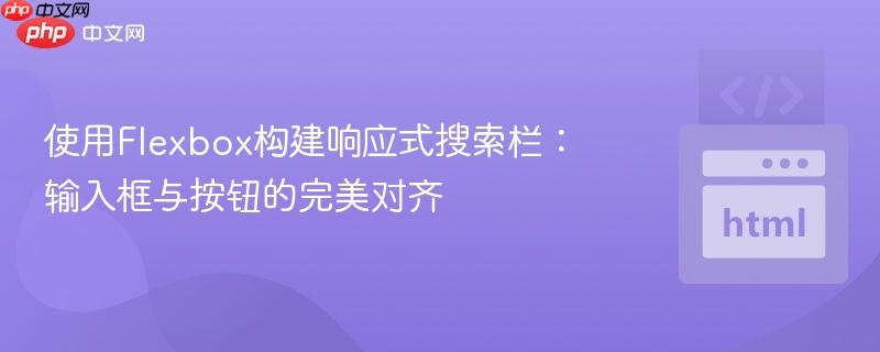 使用Flexbox构建响应式搜索栏：输入框与按钮的完美对齐