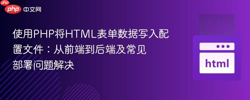使用PHP将HTML表单数据写入配置文件：从前端到后端及常见部署问题解决