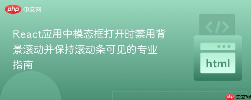 React应用中模态框打开时禁用背景滚动并保持滚动条可见的专业指南