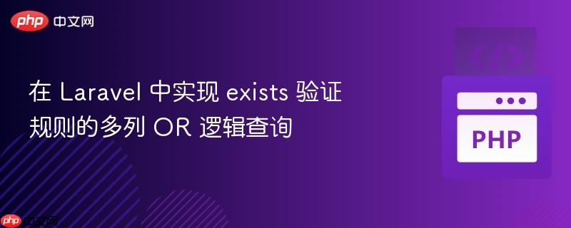 在 Laravel 中实现 exists 验证规则的多列 OR 逻辑查询