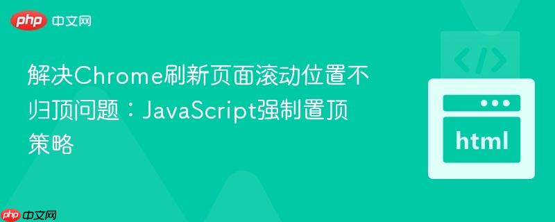 解决Chrome刷新页面滚动位置不归顶问题：JavaScript强制置顶策略