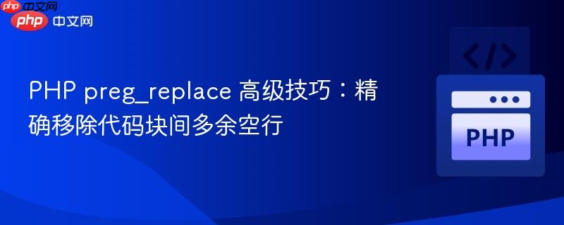 PHP preg_replace 高级技巧：精确移除代码块间多余空行