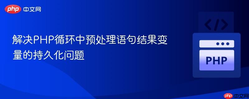 解决PHP循环中预处理语句结果变量的持久化问题