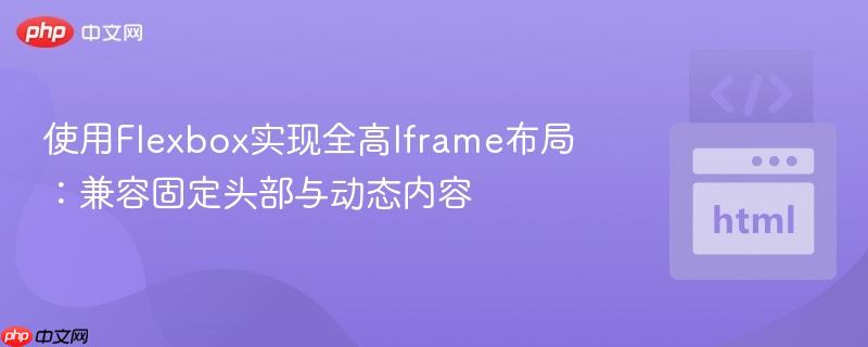 使用Flexbox实现全高Iframe布局：兼容固定头部与动态内容