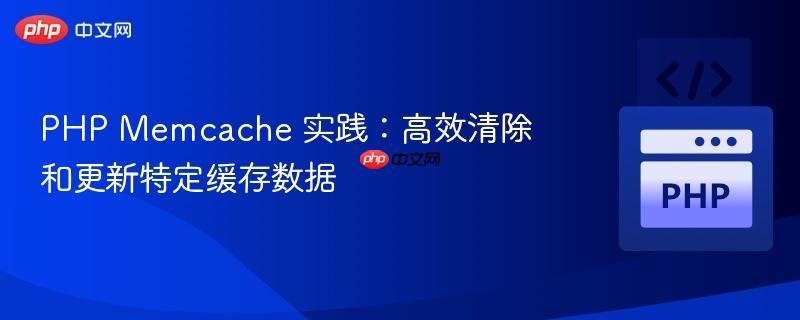 PHP Memcache 实践：高效清除和更新特定缓存数据