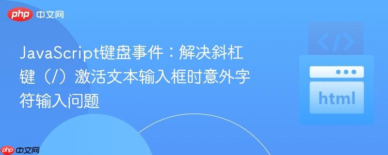 JavaScript键盘事件：解决斜杠键（/）激活文本输入框时意外字符输入问题