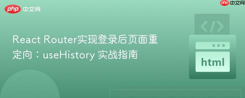 React Router实现登录后页面重定向：useHistory 实战指南