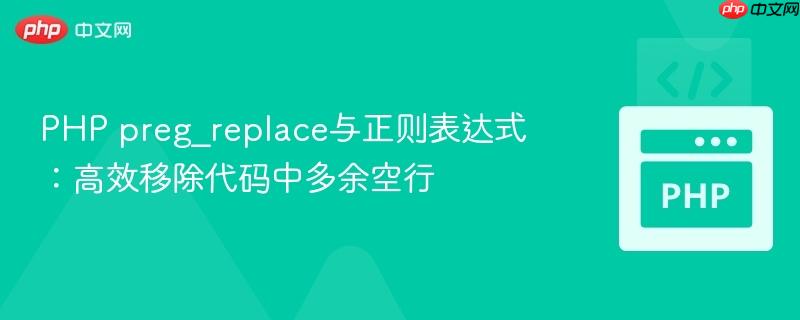 PHP preg_replace与正则表达式：高效移除代码中多余空行