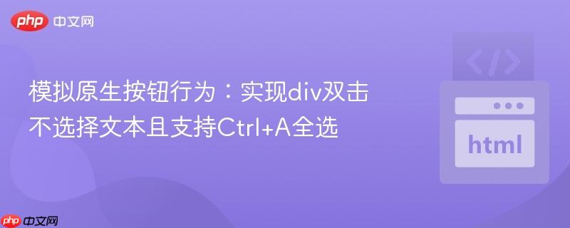 模拟原生按钮行为：实现div双击不选择文本且支持Ctrl+A全选