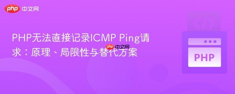 PHP无法直接记录ICMP Ping请求：原理、局限性与替代方案