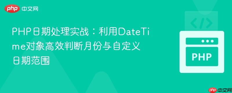 PHP日期处理实战：利用DateTime对象高效判断月份与自定义日期范围