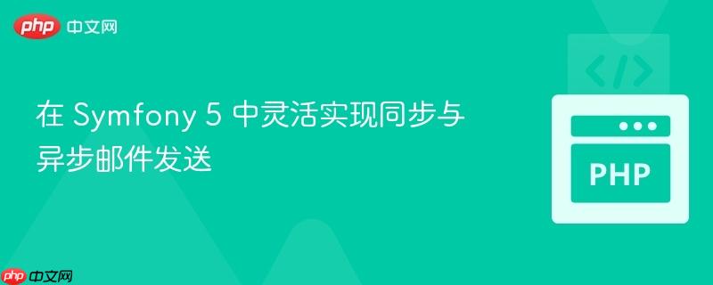 在 Symfony 5 中灵活实现同步与异步邮件发送
