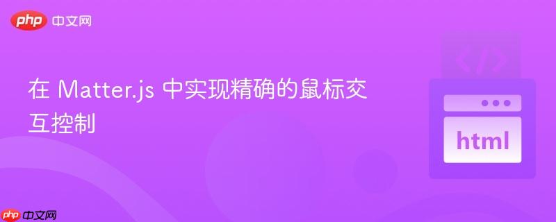 在 Matter.js 中实现精确的鼠标交互控制