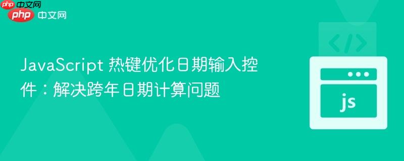 JavaScript 热键优化日期输入控件：解决跨年日期计算问题
