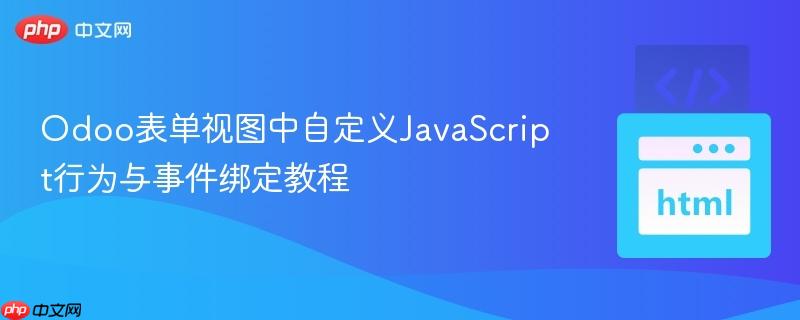 Odoo表单视图中自定义JavaScript行为与事件绑定教程