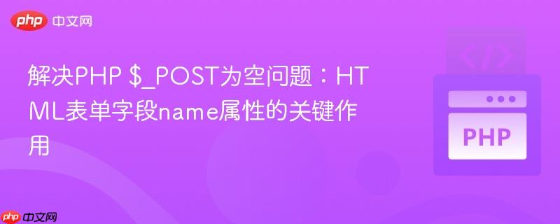 解决PHP $_POST为空问题：HTML表单字段name属性的关键作用