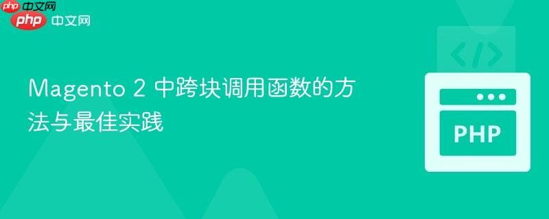 Magento 2 中跨块调用函数的方法与最佳实践