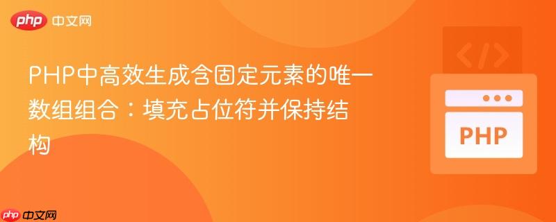 PHP中高效生成含固定元素的唯一数组组合：填充占位符并保持结构