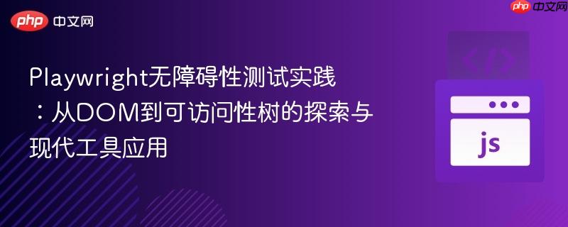 Playwright无障碍性测试实践：从DOM到可访问性树的探索与现代工具应用