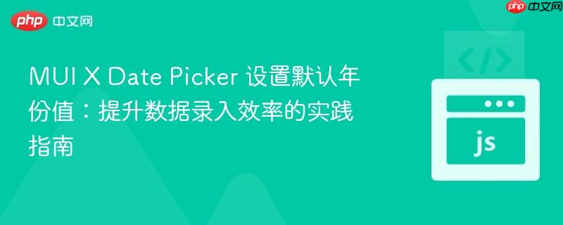 MUI X Date Picker 设置默认年份值：提升数据录入效率的实践指南