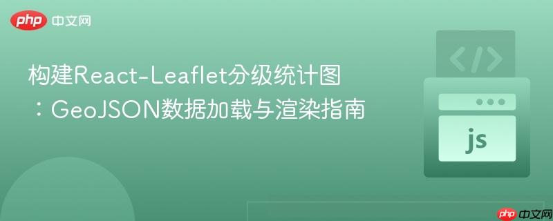 构建React-Leaflet分级统计图：GeoJSON数据加载与渲染指南