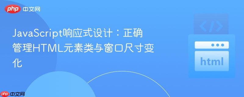 JavaScript响应式设计：正确管理HTML元素类与窗口尺寸变化