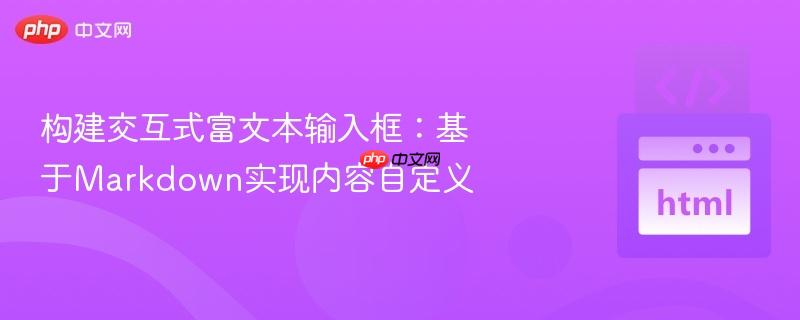 构建交互式富文本输入框：基于Markdown实现内容自定义