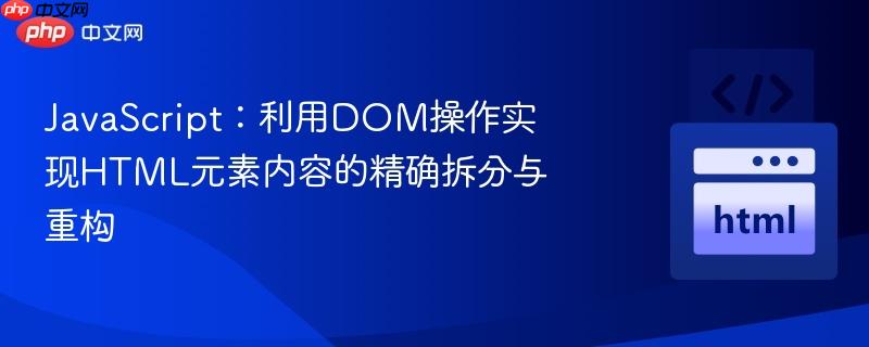 JavaScript：利用DOM操作实现HTML元素内容的精确拆分与重构
