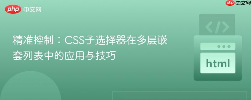 精准控制：CSS子选择器在多层嵌套列表中的应用与技巧