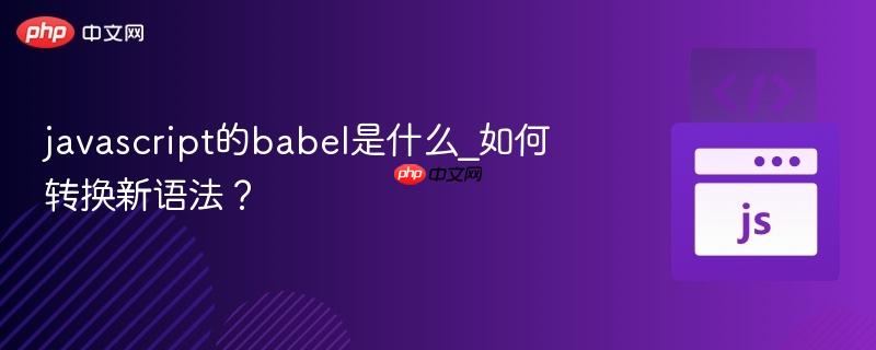javascript的babel是什么_如何转换新语法？
